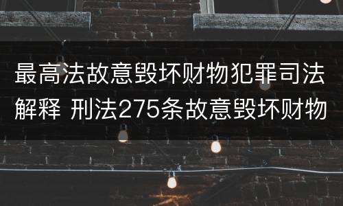 最高法故意毁坏财物犯罪司法解释 刑法275条故意毁坏财物罪的司法解释