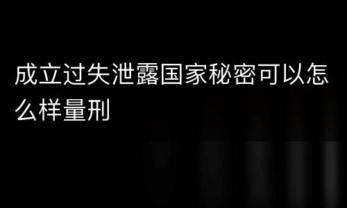 成立过失泄露国家秘密可以怎么样量刑