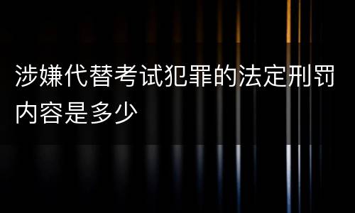 涉嫌代替考试犯罪的法定刑罚内容是多少