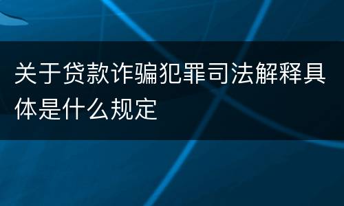 关于贷款诈骗犯罪司法解释具体是什么规定