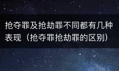抢夺罪及抢劫罪不同都有几种表现（抢夺罪抢劫罪的区别）