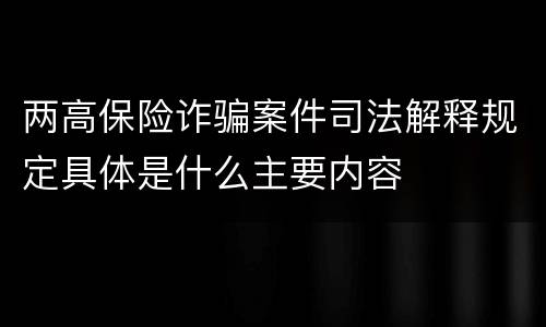 两高保险诈骗案件司法解释规定具体是什么主要内容