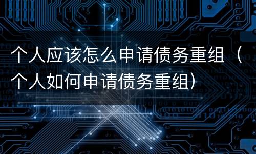 个人应该怎么申请债务重组（个人如何申请债务重组）