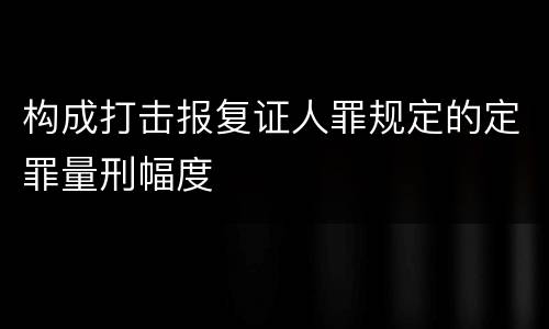 构成打击报复证人罪规定的定罪量刑幅度