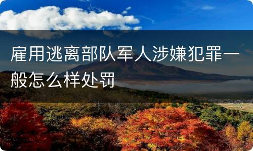 雇用逃离部队军人涉嫌犯罪一般怎么样处罚