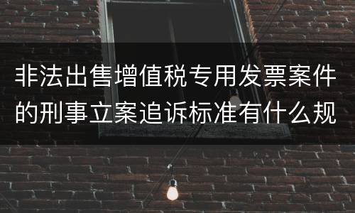 非法出售增值税专用发票案件的刑事立案追诉标准有什么规定