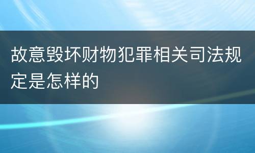 故意毁坏财物犯罪相关司法规定是怎样的
