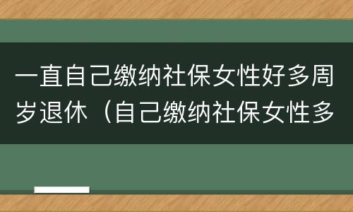 一直自己缴纳社保女性好多周岁退休（自己缴纳社保女性多少岁退休）