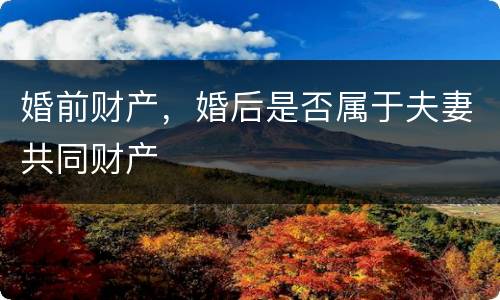 婚前财产，婚后是否属于夫妻共同财产