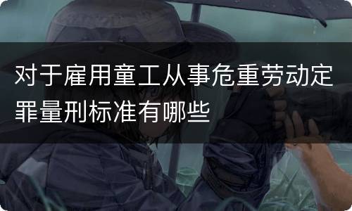 对于雇用童工从事危重劳动定罪量刑标准有哪些