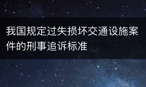 我国规定过失损坏交通设施案件的刑事追诉标准