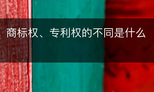 商标权、专利权的不同是什么