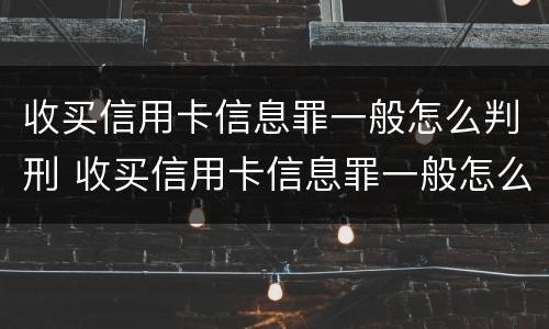 收买信用卡信息罪一般怎么判刑 收买信用卡信息罪一般怎么判刑的