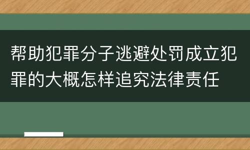 帮助犯罪分子逃避处罚成立犯罪的大概怎样追究法律责任