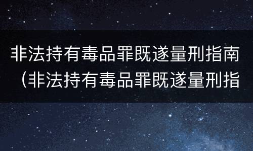 非法持有毒品罪既遂量刑指南（非法持有毒品罪既遂量刑指南最新）