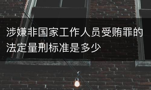 涉嫌非国家工作人员受贿罪的法定量刑标准是多少