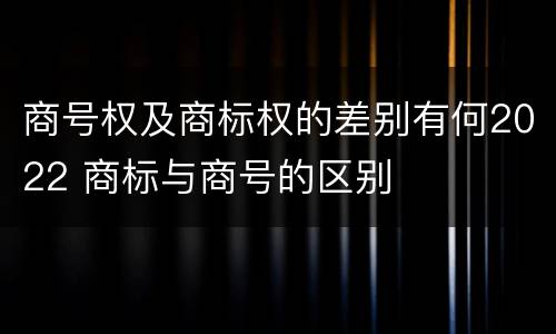 商号权及商标权的差别有何2022 商标与商号的区别