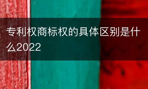 专利权商标权的具体区别是什么2022