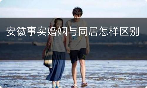 安徽事实婚姻与同居怎样区别