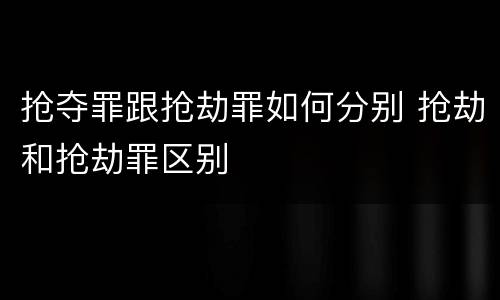 抢夺罪跟抢劫罪如何分别 抢劫和抢劫罪区别