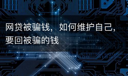 网贷被骗钱，如何维护自己，要回被骗的钱