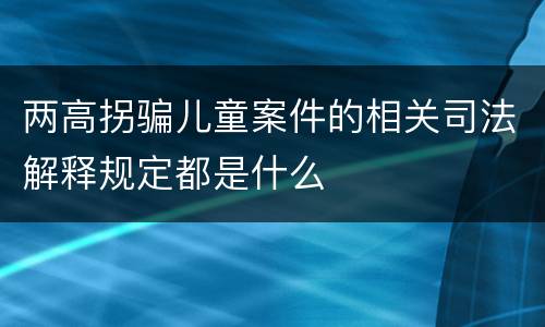 两高拐骗儿童案件的相关司法解释规定都是什么