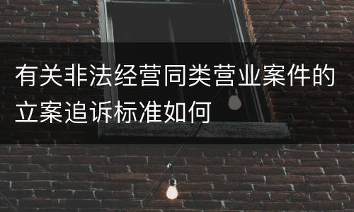 有关非法经营同类营业案件的立案追诉标准如何