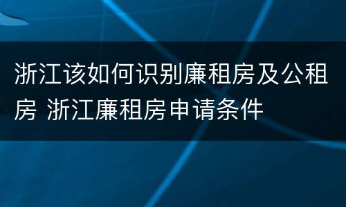 浙江该如何识别廉租房及公租房 浙江廉租房申请条件