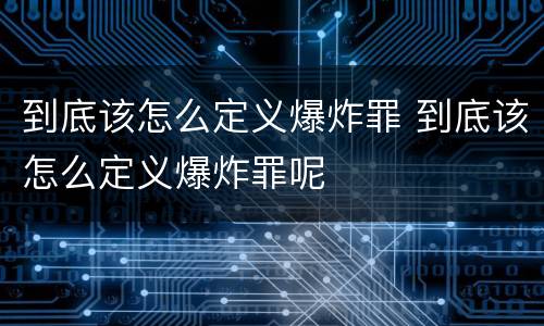 到底该怎么定义爆炸罪 到底该怎么定义爆炸罪呢