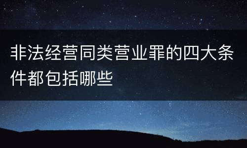 非法经营同类营业罪的四大条件都包括哪些