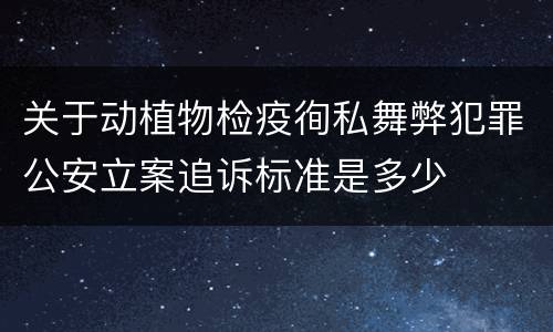 关于动植物检疫徇私舞弊犯罪公安立案追诉标准是多少