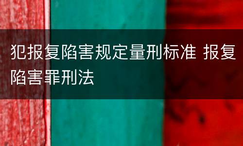 犯报复陷害规定量刑标准 报复陷害罪刑法