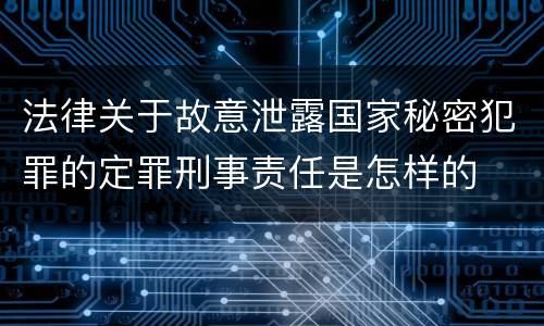 法律关于故意泄露国家秘密犯罪的定罪刑事责任是怎样的