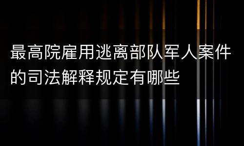最高院雇用逃离部队军人案件的司法解释规定有哪些
