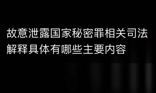 故意泄露国家秘密罪相关司法解释具体有哪些主要内容