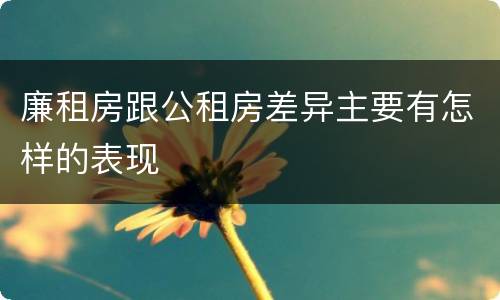 廉租房跟公租房差异主要有怎样的表现