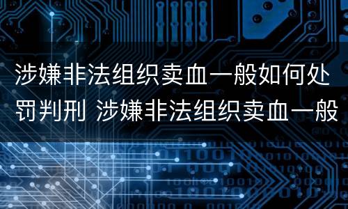 涉嫌非法组织卖血一般如何处罚判刑 涉嫌非法组织卖血一般如何处罚判刑多少年