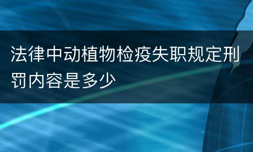 法律中动植物检疫失职规定刑罚内容是多少