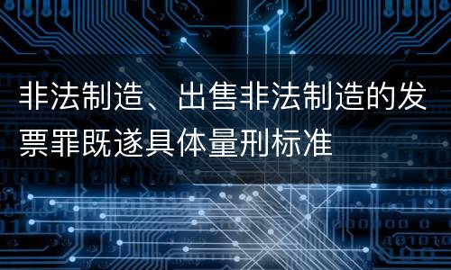 非法制造、出售非法制造的发票罪既遂具体量刑标准