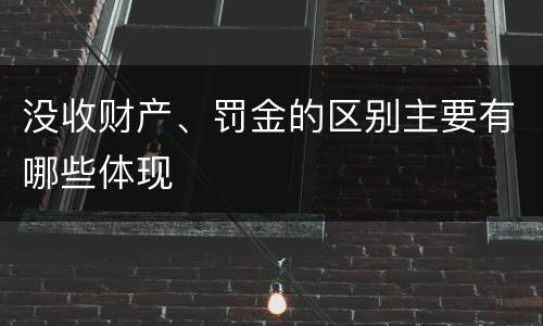 没收财产、罚金的区别主要有哪些体现