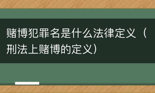 赌博犯罪名是什么法律定义（刑法上赌博的定义）