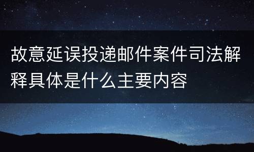 故意延误投递邮件案件司法解释具体是什么主要内容