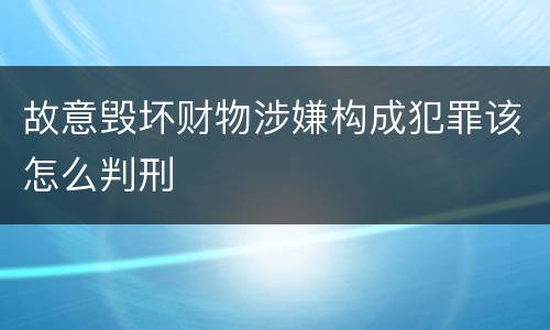 故意毁坏财物涉嫌构成犯罪该怎么判刑