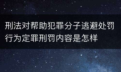 刑法对帮助犯罪分子逃避处罚行为定罪刑罚内容是怎样