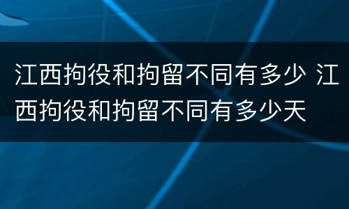 江西拘役和拘留不同有多少 江西拘役和拘留不同有多少天