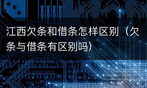 江西欠条和借条怎样区别（欠条与借条有区别吗）