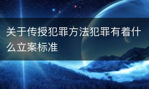 关于传授犯罪方法犯罪有着什么立案标准