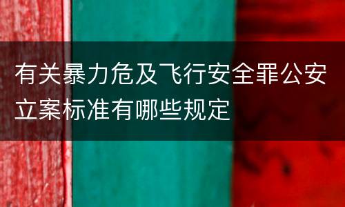 有关暴力危及飞行安全罪公安立案标准有哪些规定
