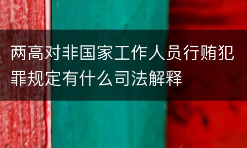 两高对非国家工作人员行贿犯罪规定有什么司法解释