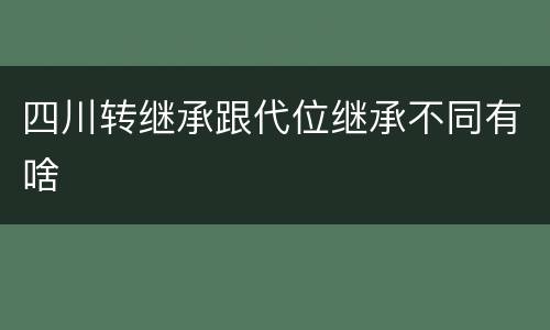 四川转继承跟代位继承不同有啥